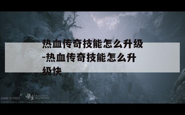 热血传奇技能怎么升级-热血传奇技能怎么升级快