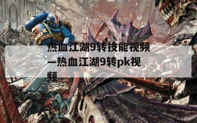 热血江湖9转技能视频—热血江湖9转pk视频
