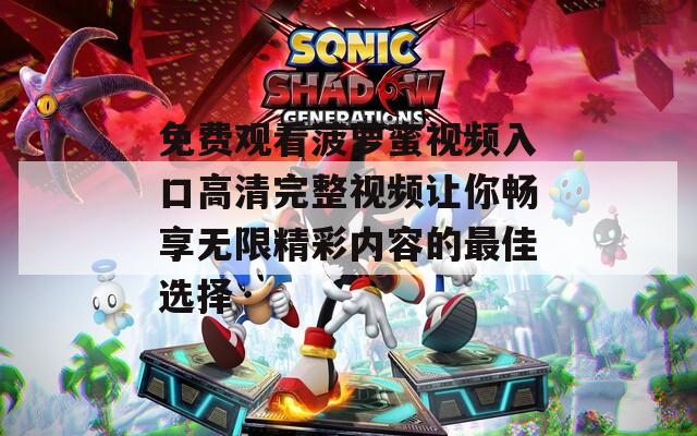 免费观看菠萝蜜视频入口高清完整视频让你畅享无限精彩内容的最佳选择