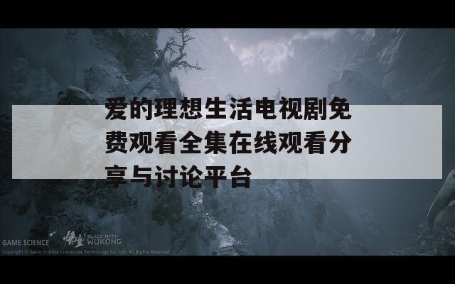 爱的理想生活电视剧免费观看全集在线观看分享与讨论平台