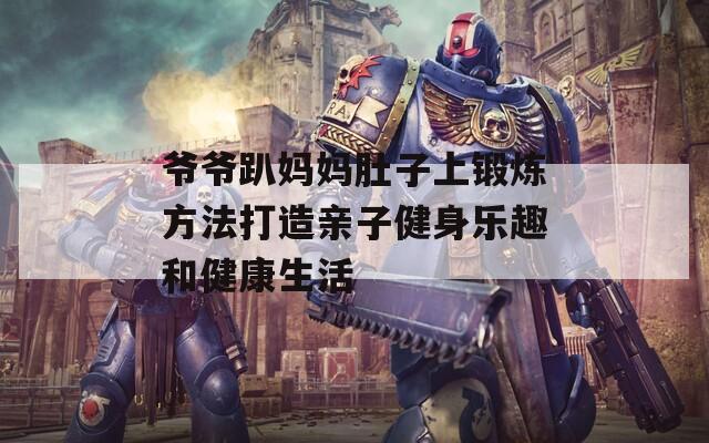 爷爷趴妈妈肚子上锻炼方法打造亲子健身乐趣和健康生活
