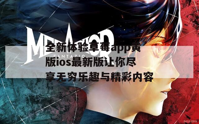 全新体验草莓app黄版ios最新版让你尽享无穷乐趣与精彩内容