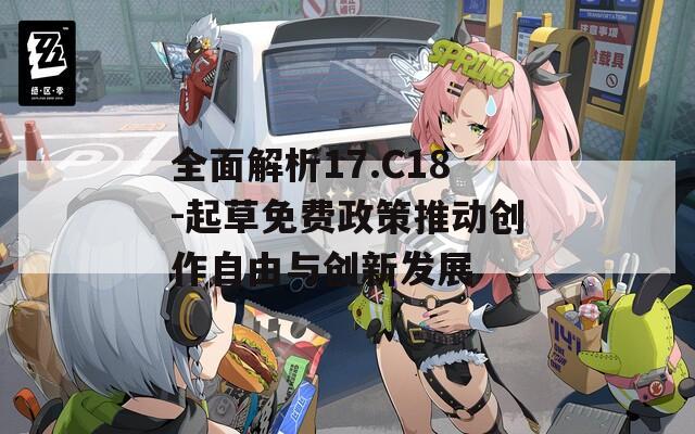 全面解析17.C18-起草免费政策推动创作自由与创新发展