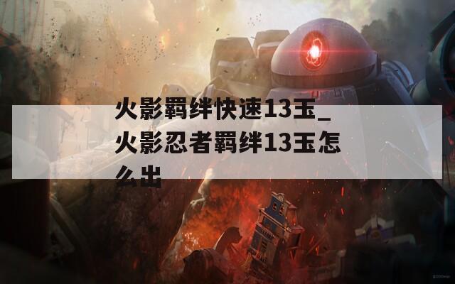 火影羁绊快速13玉_火影忍者羁绊13玉怎么出
