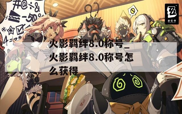 火影羁绊8.0称号_火影羁绊8.0称号怎么获得