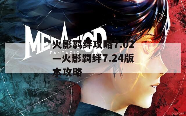 火影羁绊攻略7.02—火影羁绊7.24版本攻略