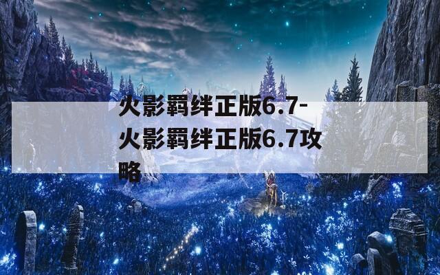 火影羁绊正版6.7-火影羁绊正版6.7攻略  第1张