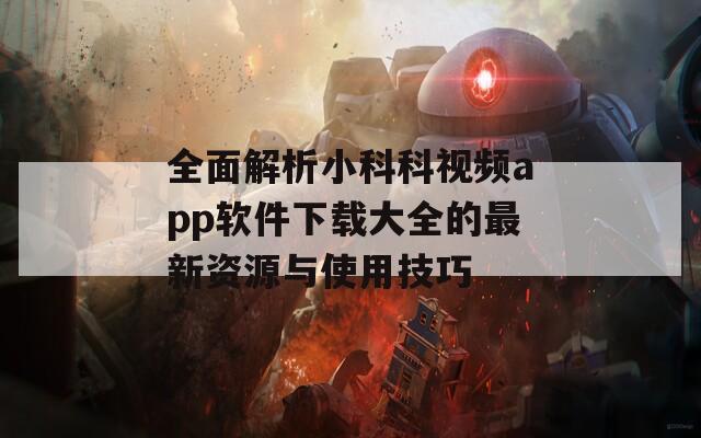 全面解析小科科视频app软件下载大全的最新资源与使用技巧