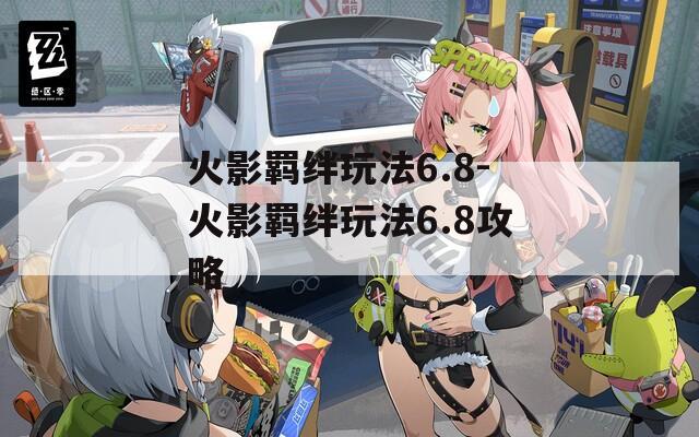火影羁绊玩法6.8-火影羁绊玩法6.8攻略