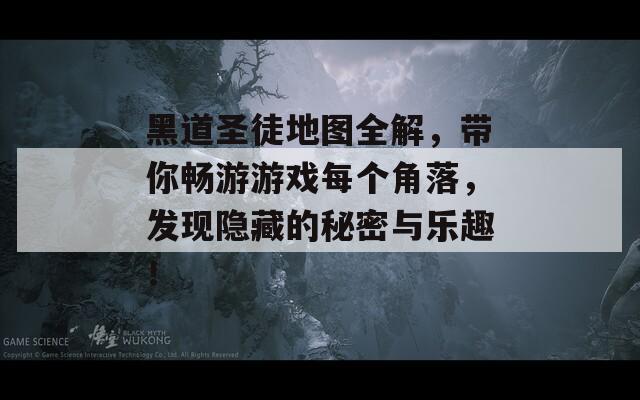 黑道圣徒地图全解，带你畅游游戏每个角落，发现隐藏的秘密与乐趣！