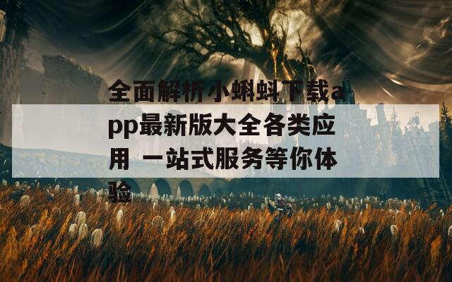 全面解析小蝌蚪下载app最新版大全各类应用 一站式服务等你体验