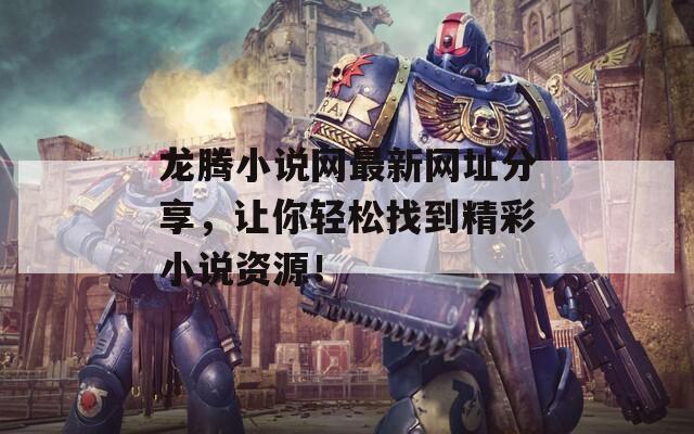 龙腾小说网最新网址分享，让你轻松找到精彩小说资源！