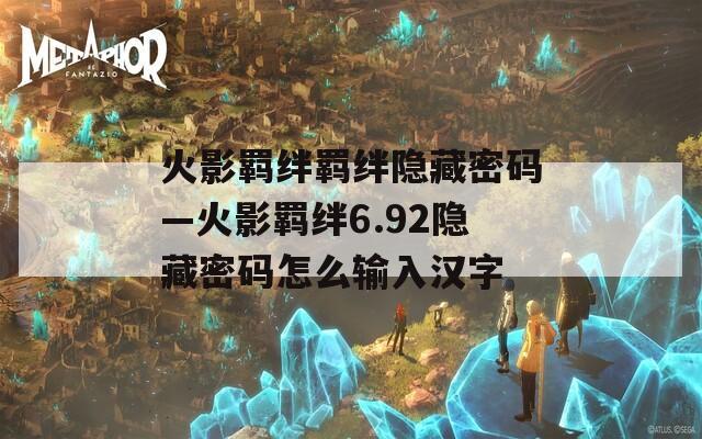 火影羁绊羁绊隐藏密码—火影羁绊6.92隐藏密码怎么输入汉字