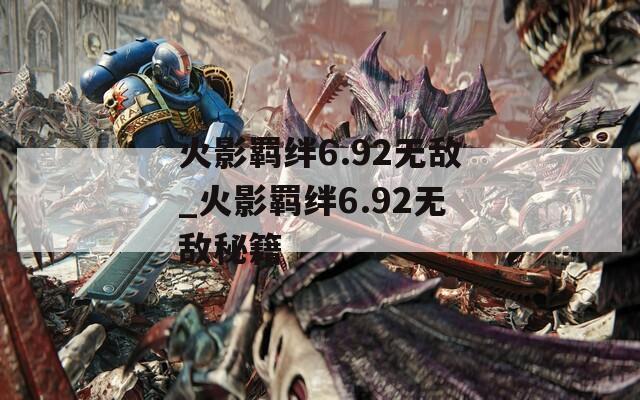 火影羁绊6.92无敌_火影羁绊6.92无敌秘籍