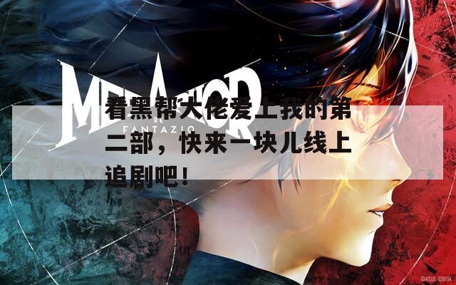 看黑帮大佬爱上我的第二部，快来一块儿线上追剧吧！