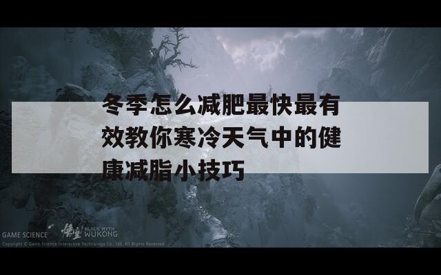 冬季怎么减肥最快最有效教你寒冷天气中的健康减脂小技巧