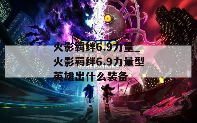 火影羁绊6.9力量_火影羁绊6.9力量型英雄出什么装备