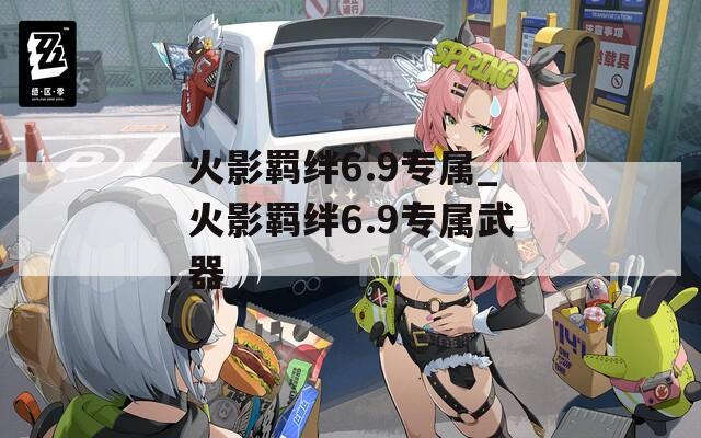 火影羁绊6.9专属_火影羁绊6.9专属武器