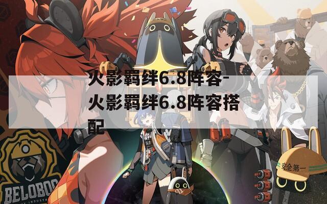 火影羁绊6.8阵容-火影羁绊6.8阵容搭配