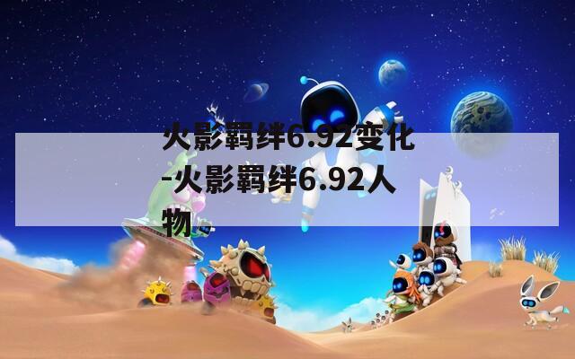 火影羁绊6.92变化-火影羁绊6.92人物