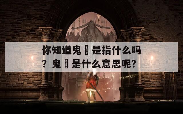 你知道鬼魋是指什么吗？鬼魋是什么意思呢？