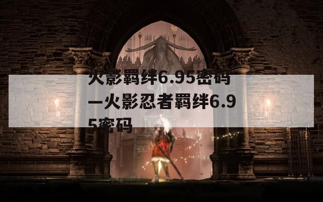 火影羁绊6.95密码—火影忍者羁绊6.95密码