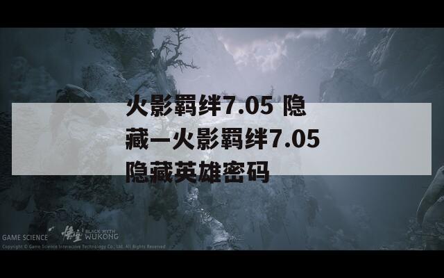 火影羁绊7.05 隐藏—火影羁绊7.05隐藏英雄密码