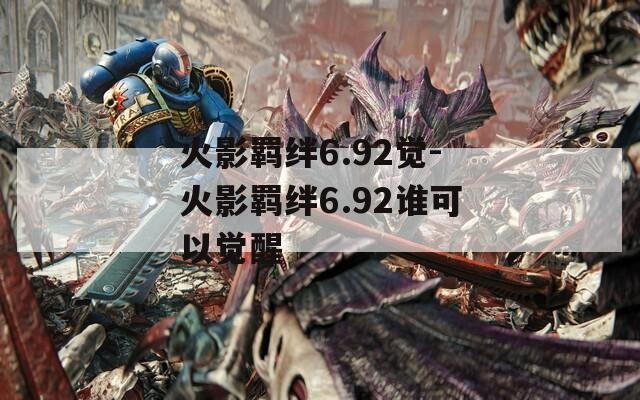 火影羁绊6.92觉-火影羁绊6.92谁可以觉醒