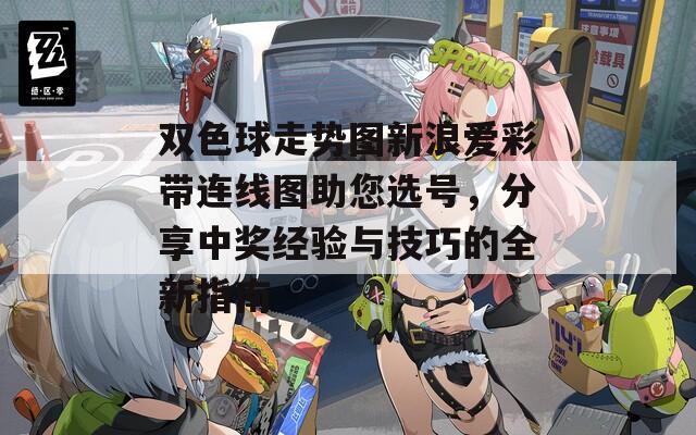 双色球走势图新浪爱彩带连线图助您选号，分享中奖经验与技巧的全新指南