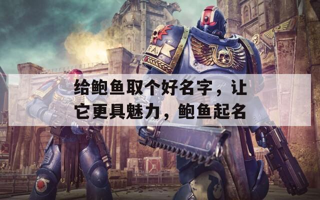 给鲍鱼取个好名字，让它更具魅力，鲍鱼起名