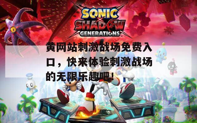 黄网站刺激战场免费入口，快来体验刺激战场的无限乐趣吧！