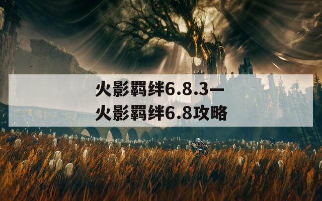 火影羁绊6.8.3—火影羁绊6.8攻略