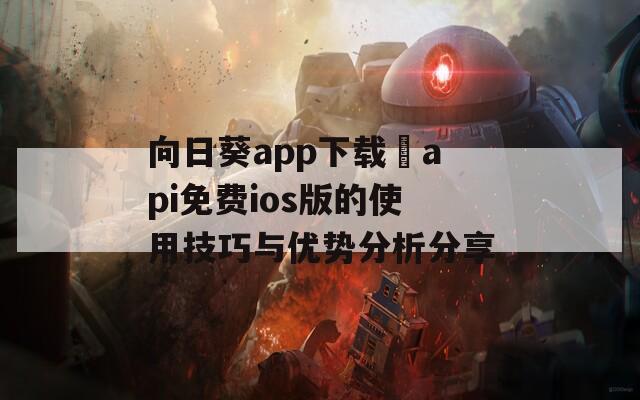 向日葵app下载汅api免费ios版的使用技巧与优势分析分享