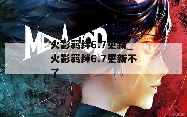 火影羁绊6.7更新_火影羁绊6.7更新不了