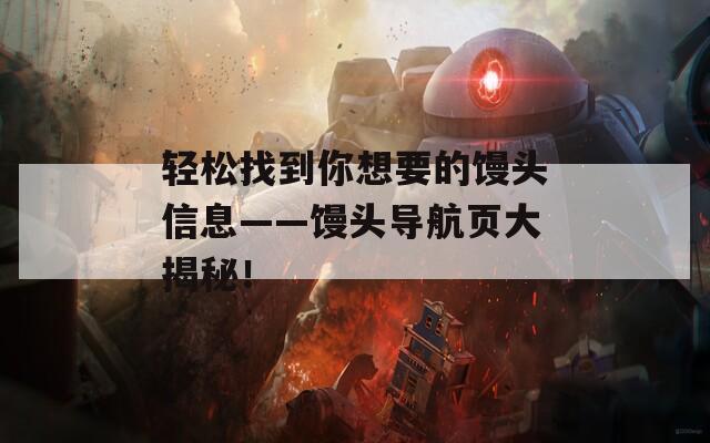 轻松找到你想要的馒头信息——馒头导航页大揭秘！