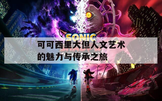 可可西里大但人文艺术的魅力与传承之旅