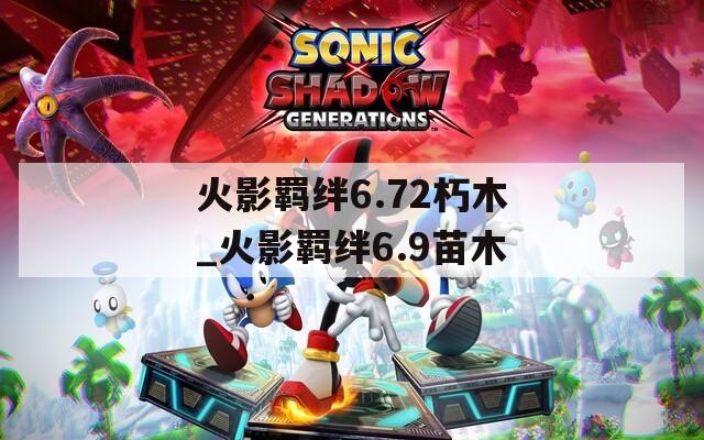 火影羁绊6.72朽木_火影羁绊6.9苗木