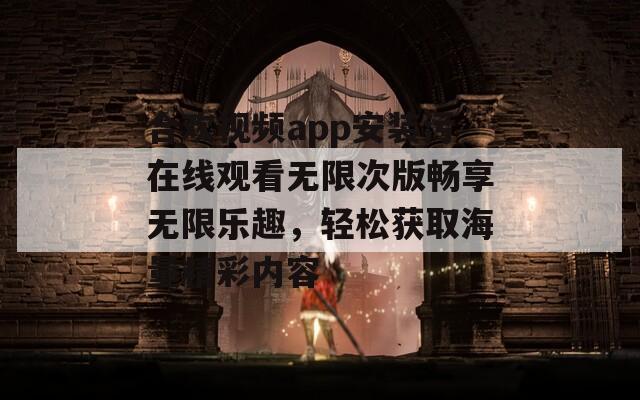 合欢视频app安装污在线观看无限次版畅享无限乐趣，轻松获取海量精彩内容