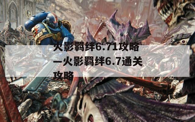 火影羁绊6.71攻略—火影羁绊6.7通关攻略