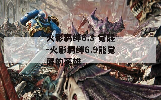 火影羁绊6.3 觉醒-火影羁绊6.9能觉醒的英雄