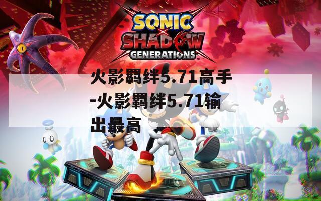 火影羁绊5.71高手-火影羁绊5.71输出最高