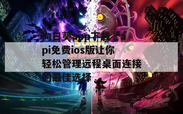 向日葵app下载汅api免费ios版让你轻松管理远程桌面连接的最佳选择