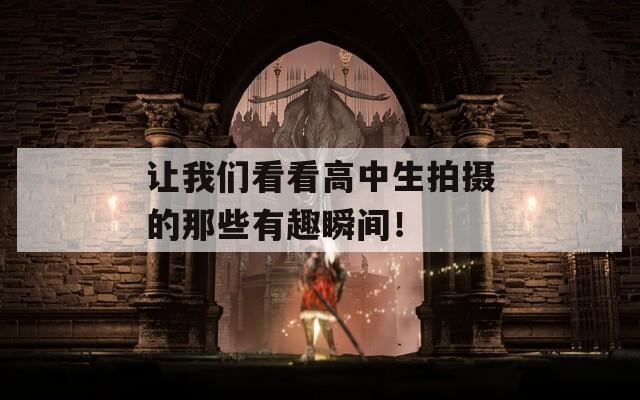 让我们看看高中生拍摄的那些有趣瞬间！