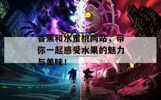 香蕉和水蜜桃网站，带你一起感受水果的魅力与美味！