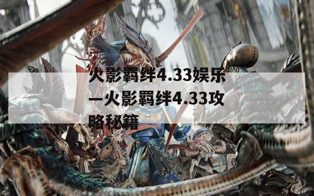 火影羁绊4.33娱乐—火影羁绊4.33攻略秘籍