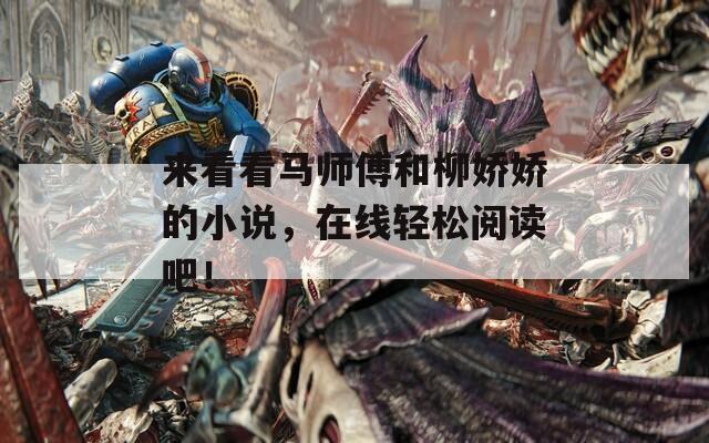 来看看马师傅和柳娇娇的小说，在线轻松阅读吧！