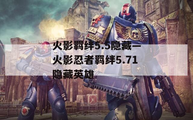 火影羁绊5.5隐藏—火影忍者羁绊5.71隐藏英雄