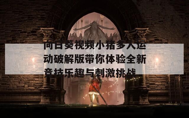 向日葵视频小猪多人运动破解版带你体验全新竞技乐趣与刺激挑战