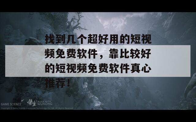 找到几个超好用的短视频免费软件，靠比较好的短视频免费软件真心推荐！