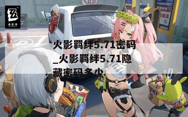 火影羁绊5.71密码_火影羁绊5.71隐藏密码多少